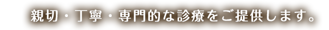 小さなお子様からご年配の方まで幅広く診療いたします。
